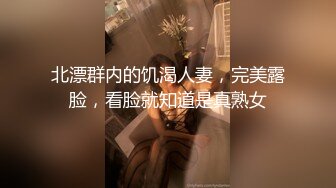 北漂群内的饥渴人妻，完美露脸，看脸就知道是真熟女