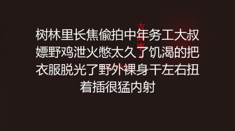 树林里长焦偸拍中年务工大叔嫖野鸡泄火憋太久了饥渴的把衣服脱光了野外裸身干左右扭着插很猛内射