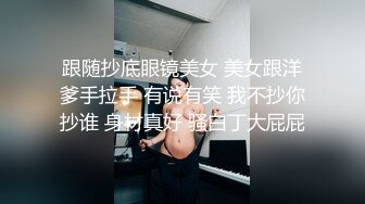 跟随抄底眼镜美女 美女跟洋爹手拉手 有说有笑 我不抄你抄谁 身材真好 骚白丁大屁屁