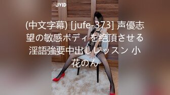 (中文字幕) [jufe-373] 声優志望の敏感ボディを絶頂させる淫語強要中出しレッスン 小花のん