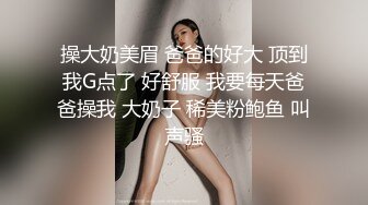 操大奶美眉 爸爸的好大 顶到我G点了 好舒服 我要每天爸爸操我 大奶子 稀美粉鲍鱼 叫声骚