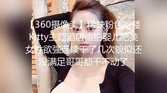 【360摄像头】稀缺粉色哈喽Kitty主题酒店偷拍婴儿肥美女性欲强连续干了几次貌似还没满足哥哥都干不动了