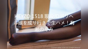 HEYZO 1518 現役JDデリヘル嬢を成り行きで生ハメ！有瀬のぞみ