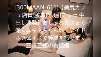 [300MAAN-611]【美尻カフェ店員 激エロ吸引フェラ 中出し連発】おしゃれカフェで働くユキネちゃんは、アイドルフェイスで笑顔を振りまく正真正銘の看板娘！