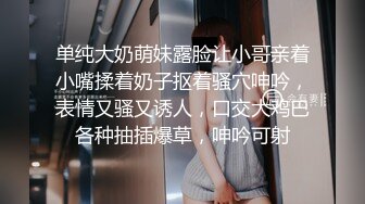 单纯大奶萌妹露脸让小哥亲着小嘴揉着奶子抠着骚穴呻吟，表情又骚又诱人，口交大鸡巴各种抽插爆草，呻吟可射