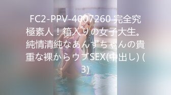 FC2-PPV-4007260 完全究極素人！箱入りの女子大生。純情清純なあんずちゃんの貴重な裸からウブSEX(中出し) (3)