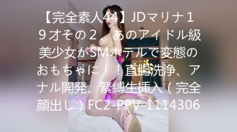 【完全素人44】JDマリナ１９才その２、あのアイドル級美少女がSMホテルで変態のおもちゃに！！直腸洗浄、アナル開発、緊縛生挿入（完全顔出し）FC2-PPV-1114306